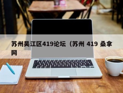 石家庄苏州吴江区419论坛（苏州 419 桑拿网