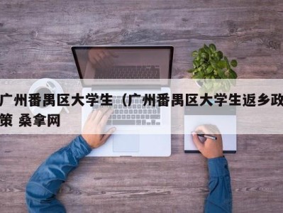 石家庄广州番禺区大学生（广州番禺区大学生返乡政策 桑拿网