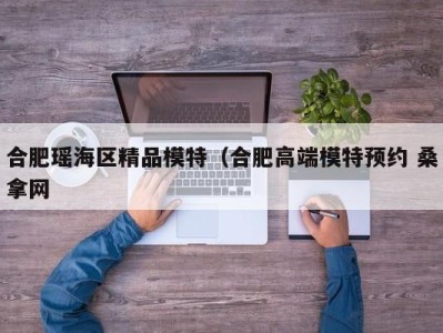 石家庄合肥瑶海区精品模特（合肥高端模特预约 桑拿网