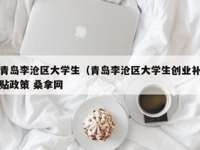 石家庄青岛李沧区大学生（青岛李沧区大学生创业补贴政策 桑拿网