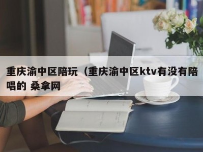 石家庄重庆渝中区陪玩（重庆渝中区ktv有没有陪唱的 桑拿网