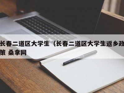 石家庄长春二道区大学生（长春二道区大学生返乡政策 桑拿网