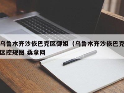 石家庄乌鲁木齐沙依巴克区御姐（乌鲁木齐沙依巴克区控规图 桑拿网