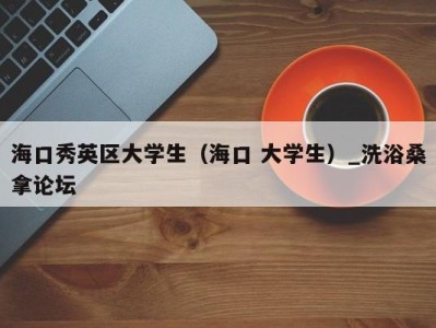 石家庄海口秀英区大学生（海口 大学生）_洗浴桑拿论坛