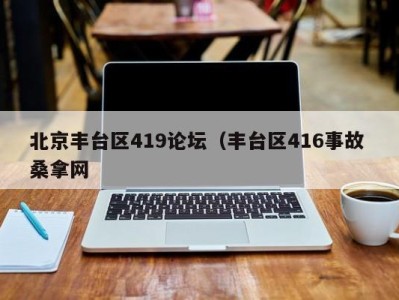 石家庄北京丰台区419论坛（丰台区416事故 桑拿网