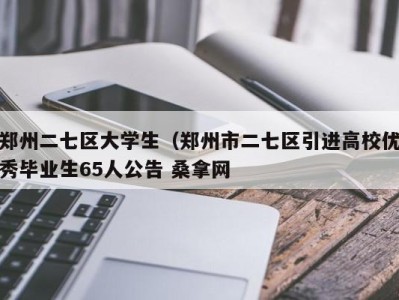 石家庄郑州二七区大学生（郑州市二七区引进高校优秀毕业生65人公告 桑拿网