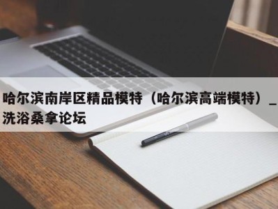 石家庄哈尔滨南岸区精品模特（哈尔滨高端模特）_洗浴桑拿论坛