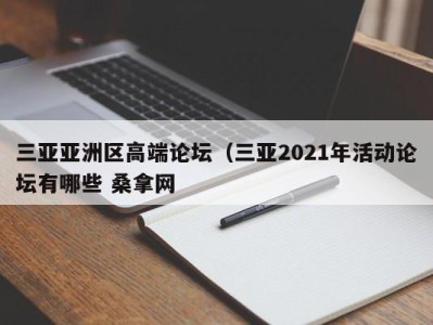 石家庄三亚亚洲区高端论坛（三亚2021年活动论坛有哪些 桑拿网