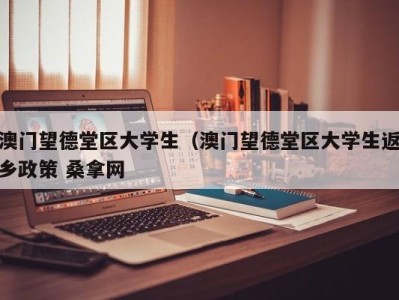 石家庄澳门望德堂区大学生（澳门望德堂区大学生返乡政策 桑拿网