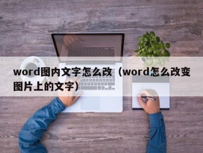 石家庄word图内文字怎么改（word怎么改变图片上的文字）