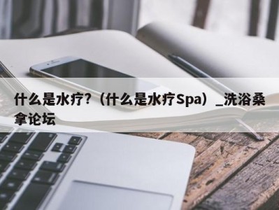 石家庄什么是水疗?（什么是水疗Spa）_洗浴桑拿论坛