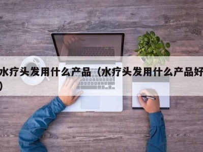 石家庄水疗头发用什么产品（水疗头发用什么产品好）