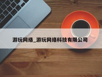 石家庄游玩网络_游玩网络科技有限公司 