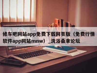 石家庄修车吧网站app免费下载网页版（免费行情软件app网站mnw）_洗浴桑拿论坛