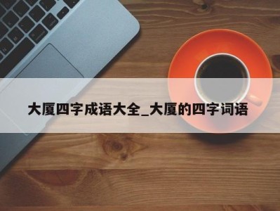 石家庄大厦四字成语大全_大厦的四字词语 