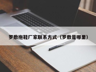 石家庄罗敷拖鞋厂家联系方式（罗敷是哪里）