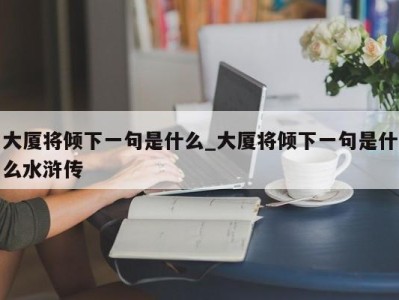 石家庄大厦将倾下一句是什么_大厦将倾下一句是什么水浒传 