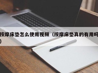 石家庄按摩床垫怎么使用视频（按摩床垫真的有用吗）