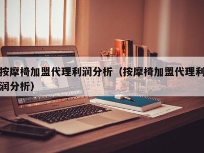 石家庄按摩椅加盟代理利润分析（按摩椅加盟代理利润分析）