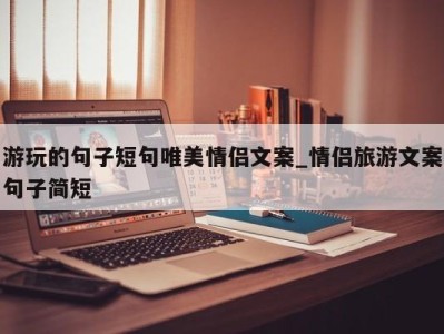 石家庄游玩的句子短句唯美情侣文案_情侣旅游文案句子简短 