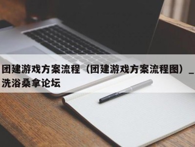 石家庄团建游戏方案流程（团建游戏方案流程图）_洗浴桑拿论坛