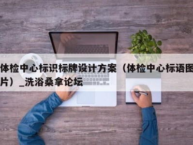 石家庄体检中心标识标牌设计方案（体检中心标语图片）_洗浴桑拿论坛