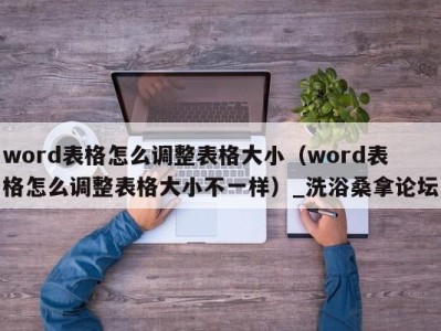 石家庄word表格怎么调整表格大小（word表格怎么调整表格大小不一样）_洗浴桑拿论坛