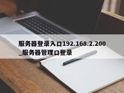 石家庄服务器登录入口192.168.2.200_服务器管理口登录 