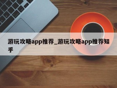 石家庄游玩攻略app推荐_游玩攻略app推荐知乎 