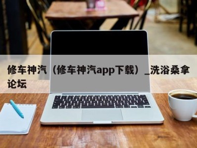 石家庄修车神汽（修车神汽app下载）_洗浴桑拿论坛