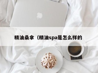 石家庄精油桑拿（精油spa是怎么样的 