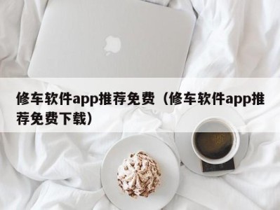 石家庄修车软件app推荐免费（修车软件app推荐免费下载）