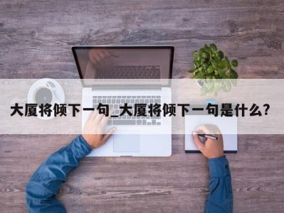 石家庄大厦将倾下一句_大厦将倾下一句是什么? 