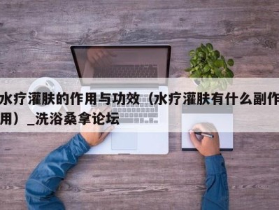 石家庄水疗灌肤的作用与功效（水疗灌肤有什么副作用）_洗浴桑拿论坛