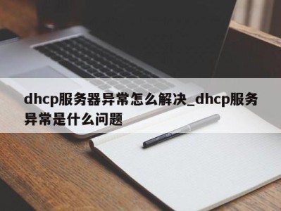 石家庄dhcp服务器异常怎么解决_dhcp服务异常是什么问题 