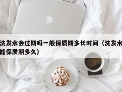 石家庄洗发水会过期吗一般保质期多长时间（洗发水能保质期多久）