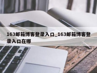 石家庄163邮箱博客登录入口_163邮箱博客登录入口在哪 