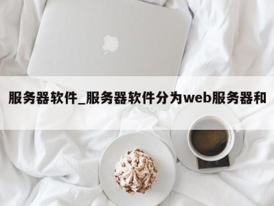 石家庄服务器软件_服务器软件分为web服务器和 