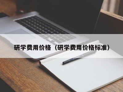 石家庄研学费用价格（研学费用价格标准）