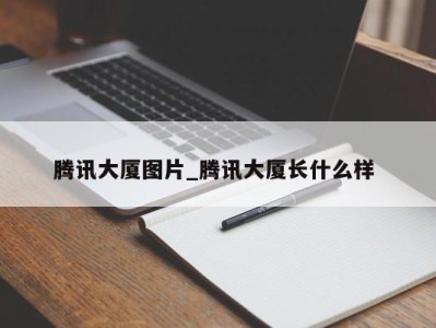 石家庄腾讯大厦图片_腾讯大厦长什么样 