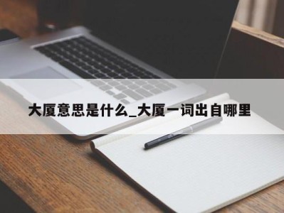 石家庄大厦意思是什么_大厦一词出自哪里 