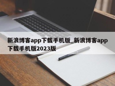 石家庄新浪博客app下载手机版_新浪博客app下载手机版2023版 