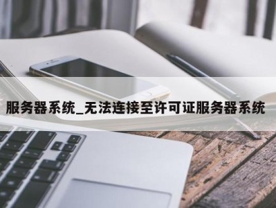 石家庄服务器系统_无法连接至许可证服务器系统 