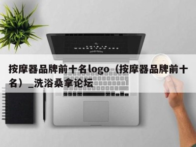 石家庄按摩器品牌前十名logo（按摩器品牌前十名）_洗浴桑拿论坛