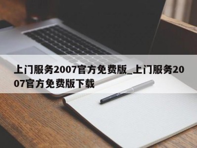 石家庄上门服务2007官方免费版_上门服务2007官方免费版下载 