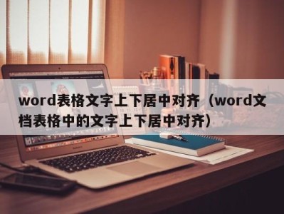 石家庄word表格文字上下居中对齐（word文档表格中的文字上下居中对齐）