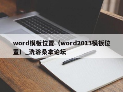 石家庄word模板位置（word2013模板位置）_洗浴桑拿论坛