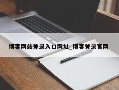 石家庄博客网站登录入口网址_博客登录官网 