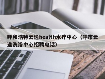 石家庄呼和浩特云逸health水疗中心（呼市云逸洗浴中心招聘电话）