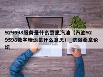 石家庄929598服务是什么意思汽油（汽油929598数字暗语是什么意思）_洗浴桑拿论坛